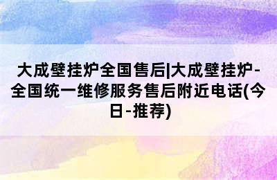 大成壁挂炉全国售后|大成壁挂炉-全国统一维修服务售后附近电话(今日-推荐)